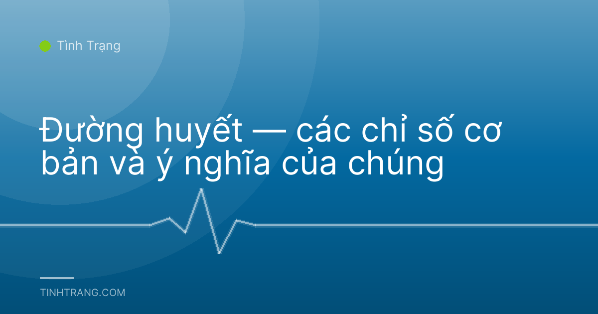 Đường huyết — các chỉ số cơ bản và ý nghĩa của chúng
