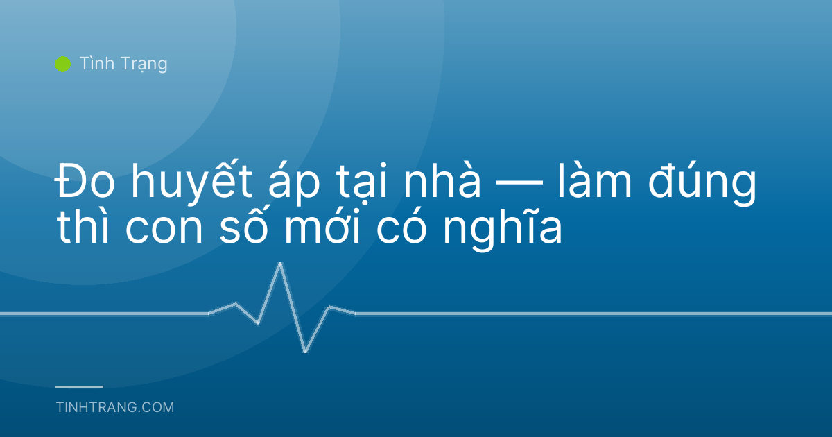 Đo huyết áp tại nhà — làm đúng thì con số mới có nghĩa