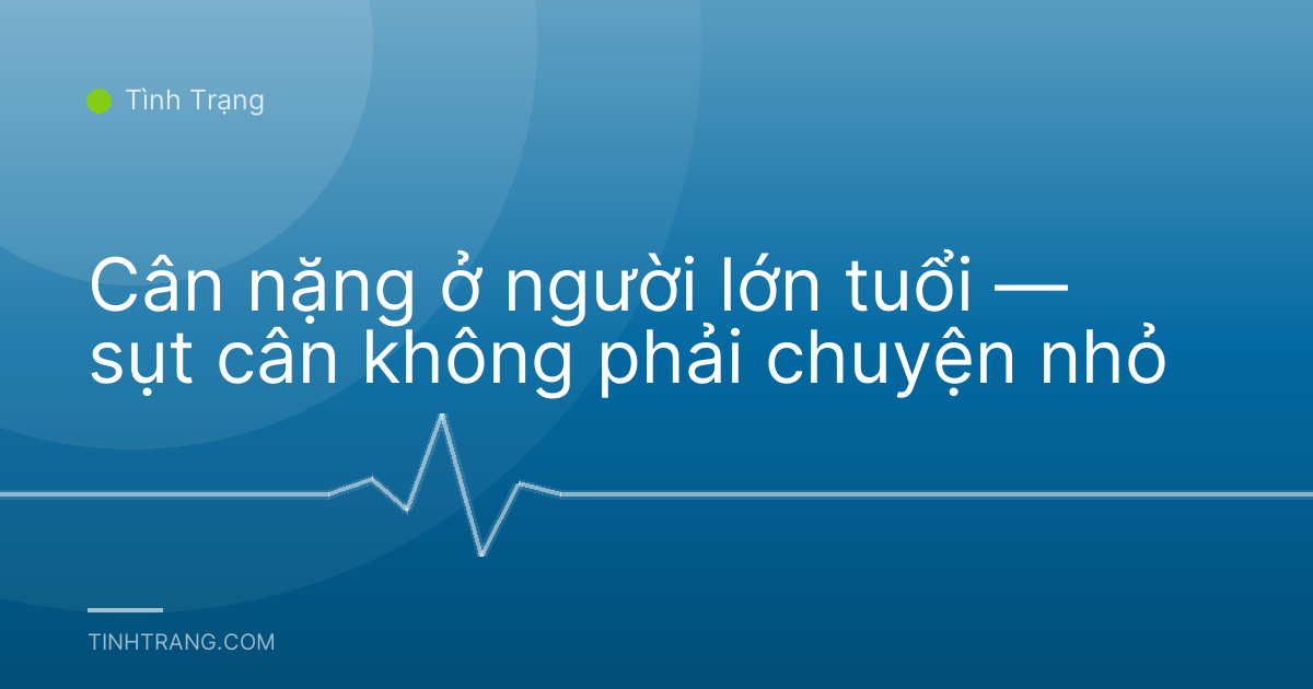 Cân nặng ở người lớn tuổi — sụt cân không phải chuyện nhỏ