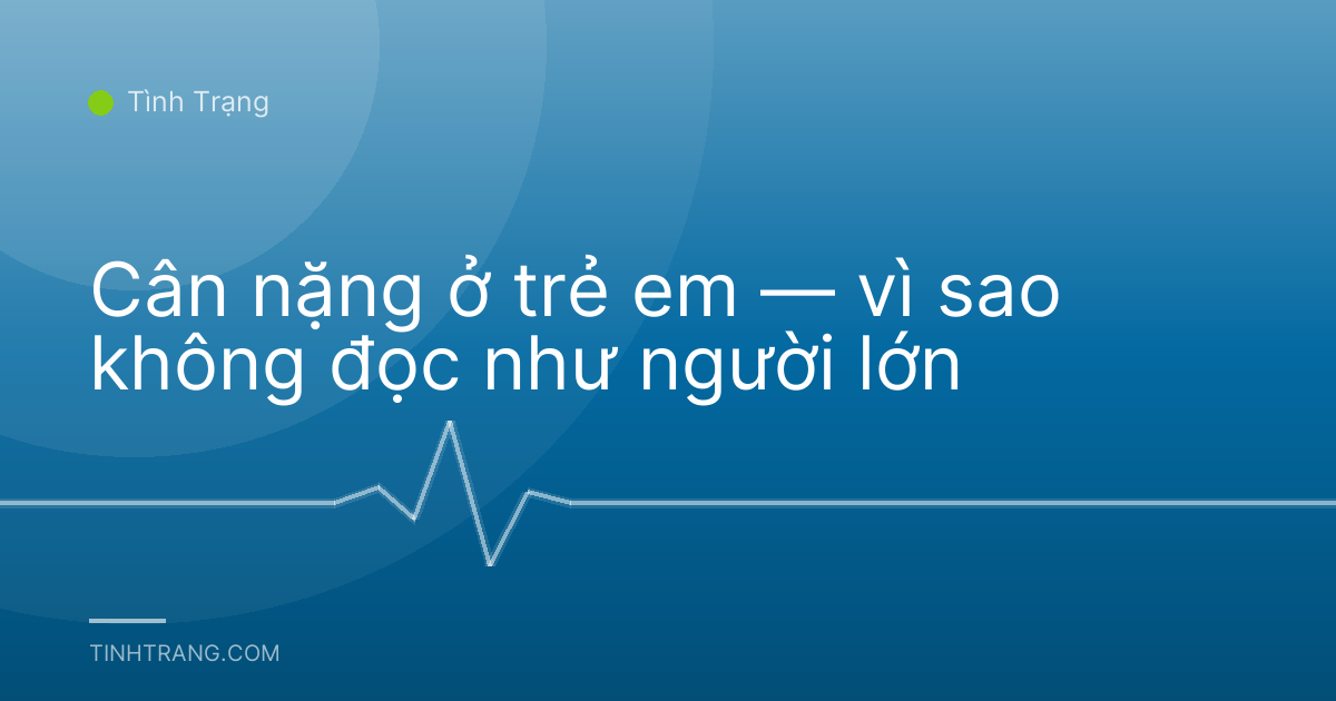 Cân nặng ở trẻ em — vì sao không đọc như người lớn