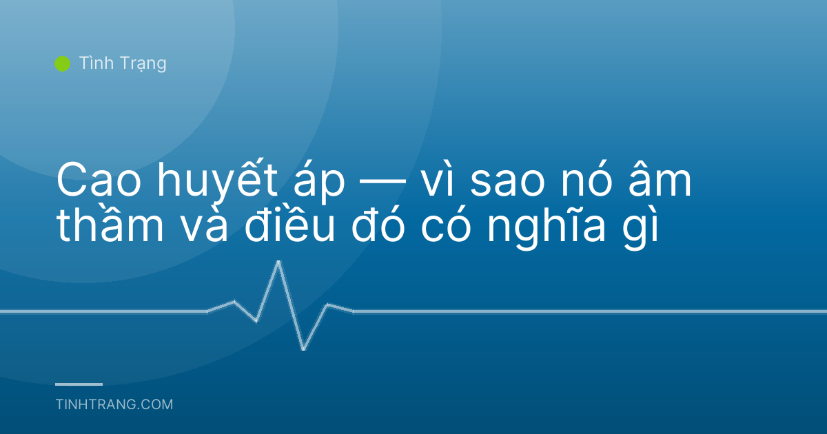 Cao huyết áp — vì sao nó âm thầm và điều đó có nghĩa gì