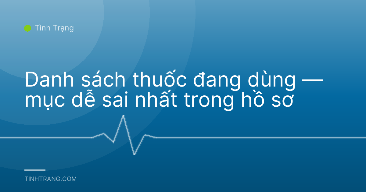 Danh sách thuốc đang dùng — mục dễ sai nhất trong hồ sơ