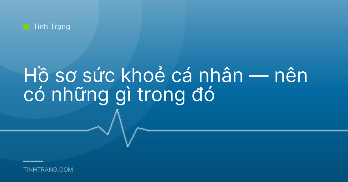 Hồ sơ sức khoẻ cá nhân — nên có những gì trong đó