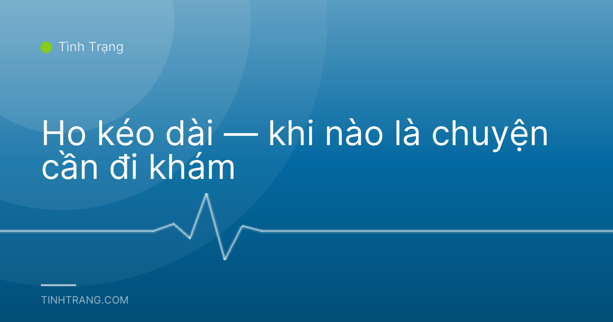 Ho kéo dài — khi nào là chuyện cần đi khám
