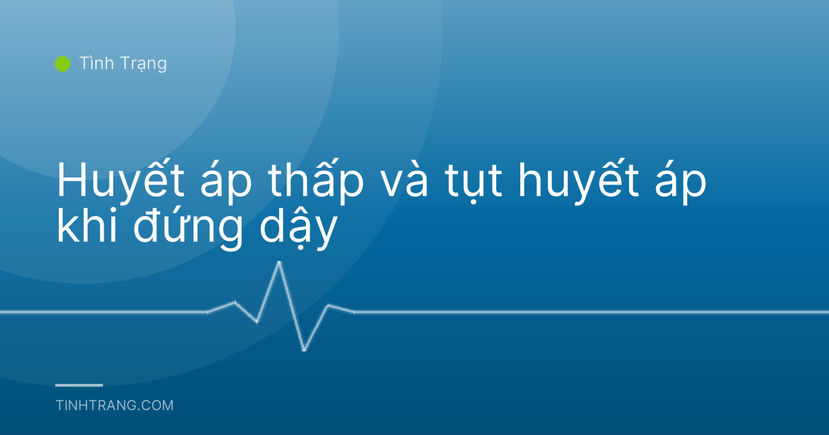 Huyết áp thấp và tụt huyết áp khi đứng dậy