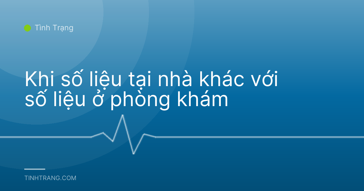 Khi số liệu tại nhà khác với số liệu ở phòng khám