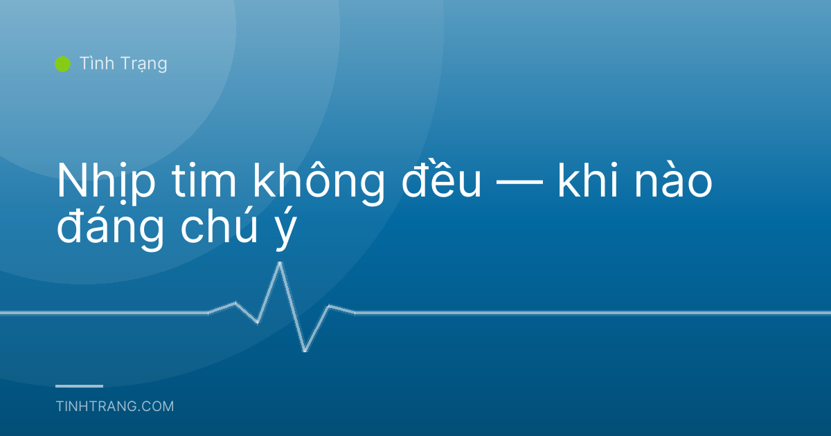 Nhịp tim không đều — khi nào đáng chú ý