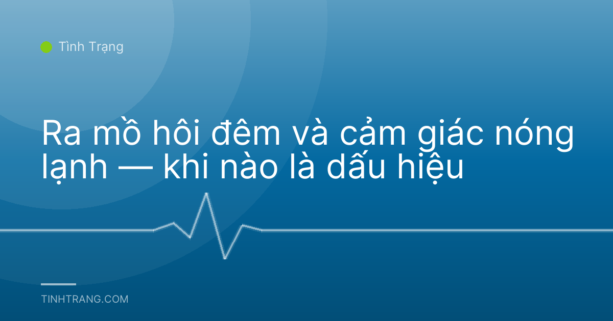 Ra mồ hôi đêm và cảm giác nóng lạnh — khi nào là dấu hiệu