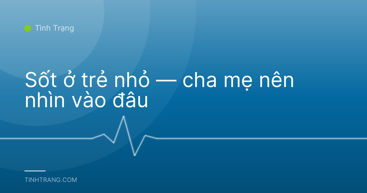 Sốt ở trẻ nhỏ — cha mẹ nên nhìn vào đâu