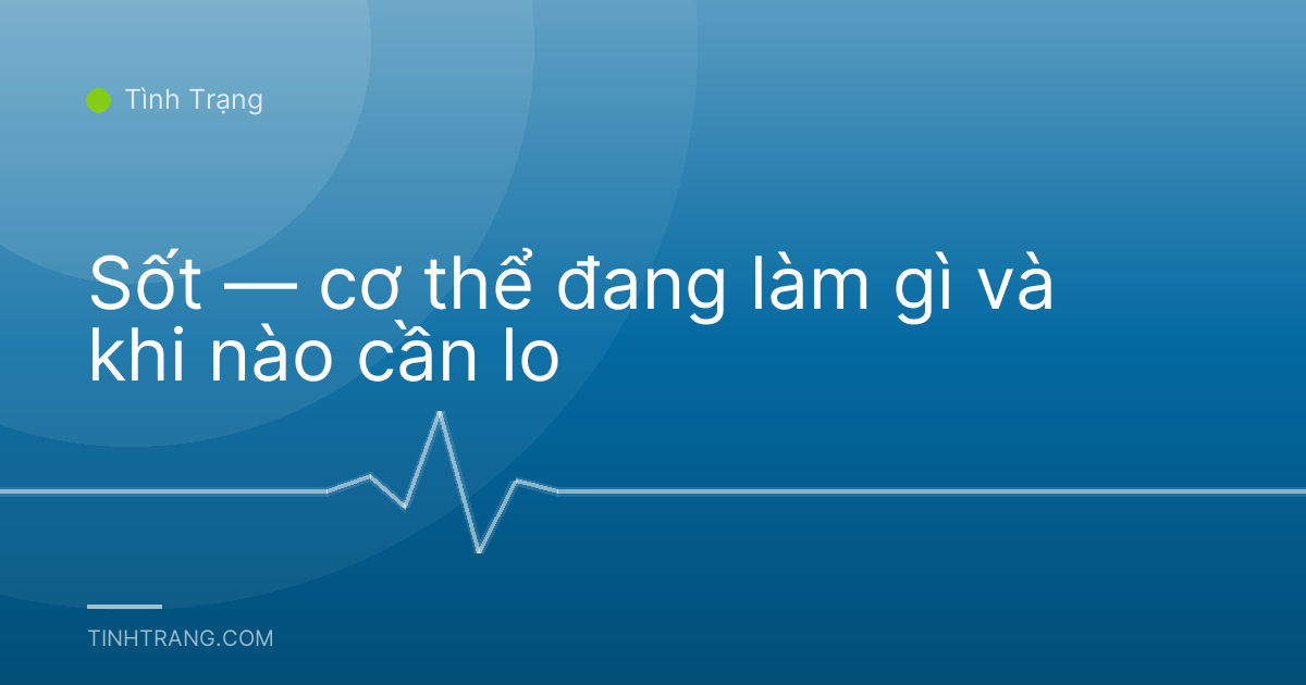 Sốt — cơ thể đang làm gì và khi nào cần lo