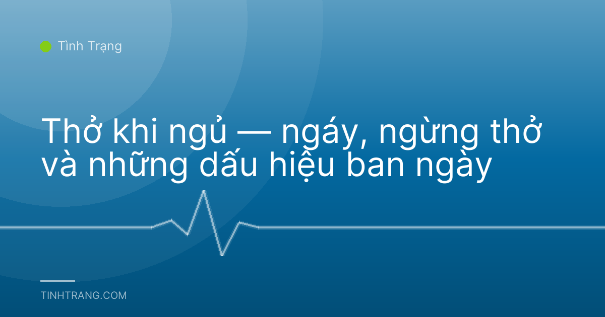 Thở khi ngủ — ngáy, ngừng thở và những dấu hiệu ban ngày