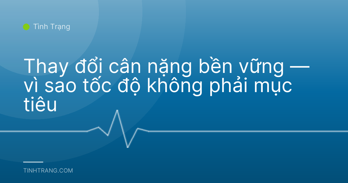 Thay đổi cân nặng bền vững — vì sao tốc độ không phải mục tiêu