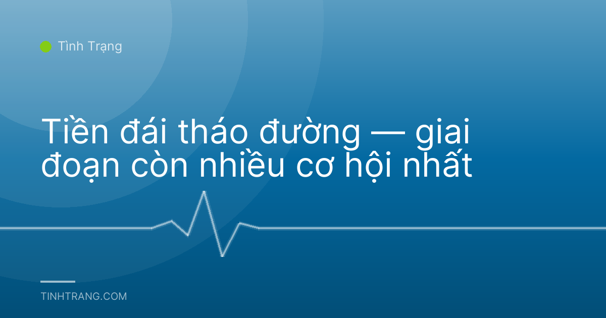 Tiền đái tháo đường — giai đoạn còn nhiều cơ hội nhất