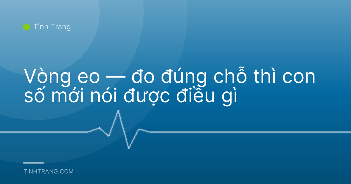 Vòng eo — đo đúng chỗ thì con số mới nói được điều gì